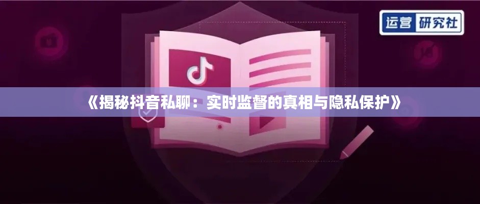 《揭秘抖音私聊：实时监督的真相与隐私保护》