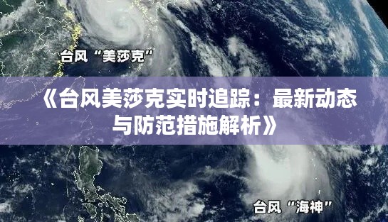 《台风美莎克实时追踪：最新动态与防范措施解析》