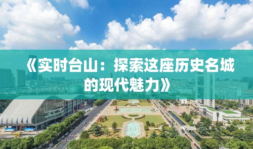 《实时台山：探索这座历史名城的现代魅力》