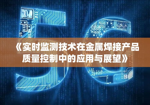 《实时监测技术在金属焊接产品质量控制中的应用与展望》