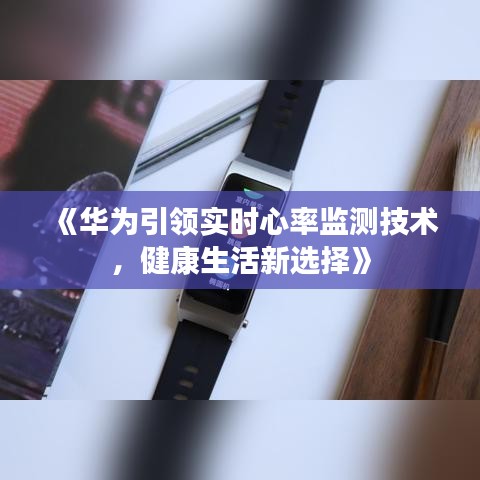 《华为引领实时心率监测技术，健康生活新选择》