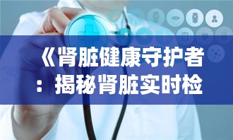 《肾脏健康守护者：揭秘肾脏实时检查仪器的革命性突破》