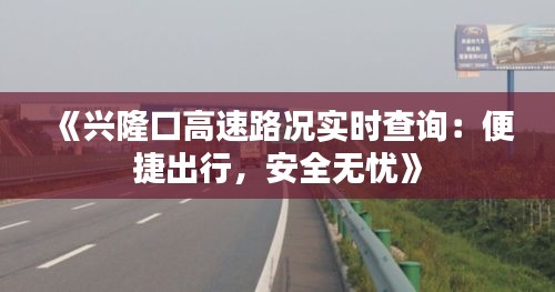 《兴隆口高速路况实时查询：便捷出行，安全无忧》