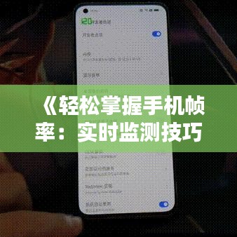 《轻松掌握手机帧率：实时监测技巧大揭秘》