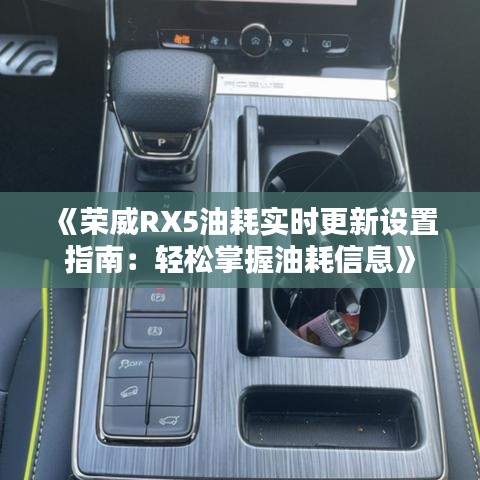 《荣威RX5油耗实时更新设置指南：轻松掌握油耗信息》