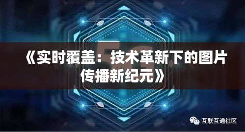 《实时覆盖：技术革新下的图片传播新纪元》