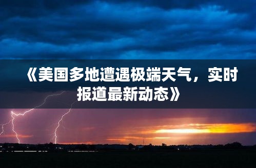 《美国多地遭遇极端天气，实时报道最新动态》