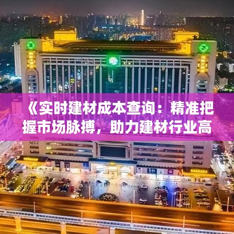 《实时建材成本查询：精准把握市场脉搏，助力建材行业高效决策》