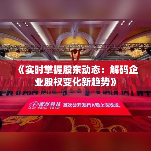 《实时掌握股东动态：解码企业股权变化新趋势》