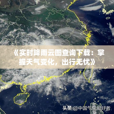 《实时降雨云图查询下载：掌握天气变化，出行无忧》