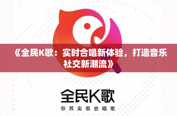 《全民K歌：实时合唱新体验，打造音乐社交新潮流》