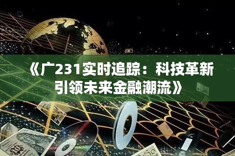 《广231实时追踪：科技革新引领未来金融潮流》