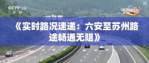 《实时路况速递：六安至苏州路途畅通无阻》