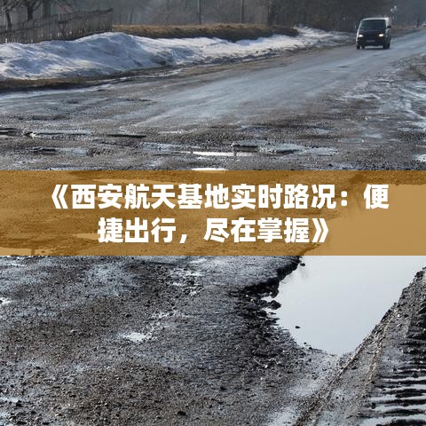 《西安航天基地实时路况：便捷出行，尽在掌握》