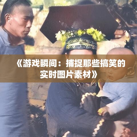 《游戏瞬间：捕捉那些搞笑的实时图片素材》