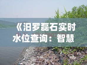 《汨罗磊石实时水位查询：智慧水利，守护家园安全》