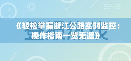 《轻松掌握浙江公路实时监控：操作指南一览无遗》