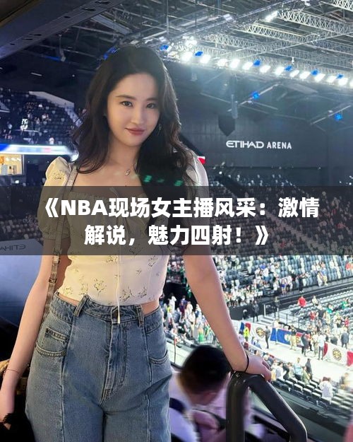 《NBA现场女主播风采：激情解说，魅力四射！》