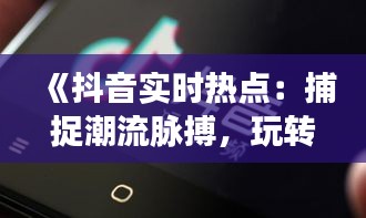 《抖音实时热点：捕捉潮流脉搏，玩转短视频时代》