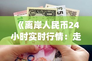 《离岸人民币24小时实时行情：走势解析与市场洞察》