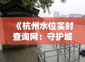 《杭州水位实时查询网：守护城市安澜的智慧之窗》