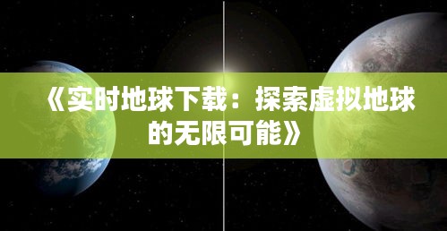 《实时地球下载：探索虚拟地球的无限可能》