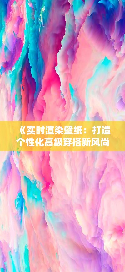 《实时渲染壁纸：打造个性化高级穿搭新风尚》