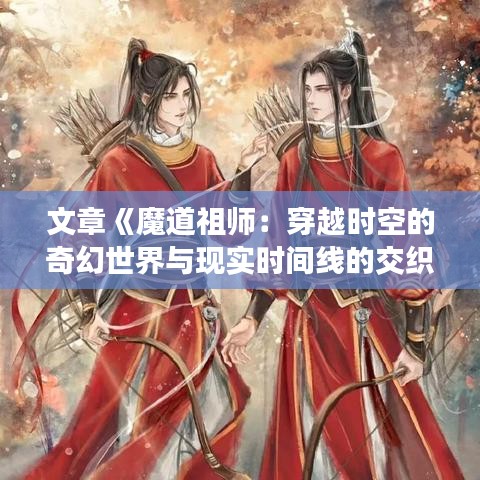 文章《魔道祖师：穿越时空的奇幻世界与现实时间线的交织》