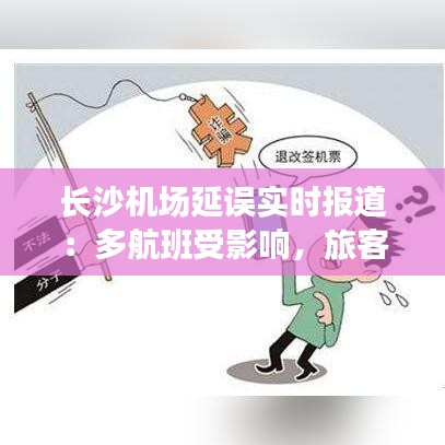 长沙机场延误实时报道：多航班受影响，旅客出行受阻