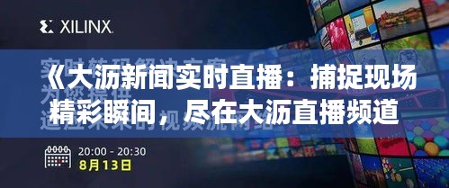 《大沥新闻实时直播：捕捉现场精彩瞬间，尽在大沥直播频道》