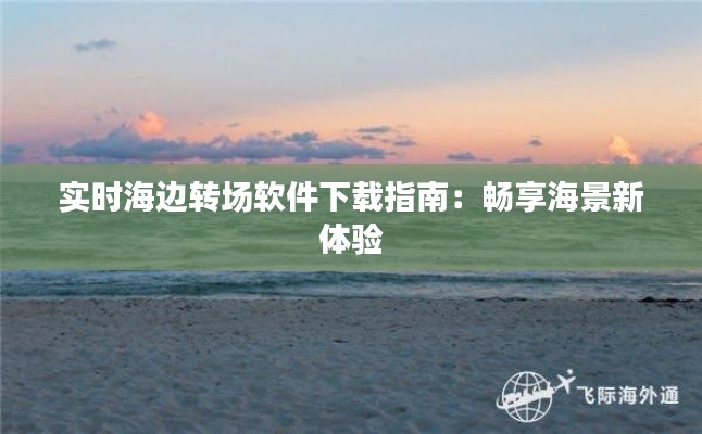 实时海边转场软件下载指南：畅享海景新体验