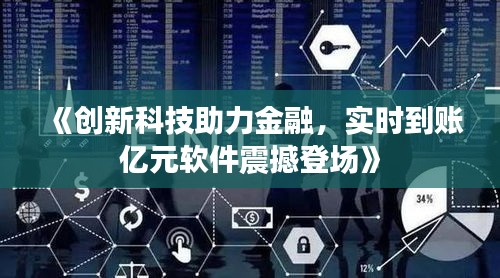 《创新科技助力金融，实时到账亿元软件震撼登场》