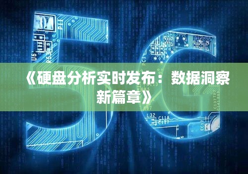 《硬盘分析实时发布：数据洞察新篇章》