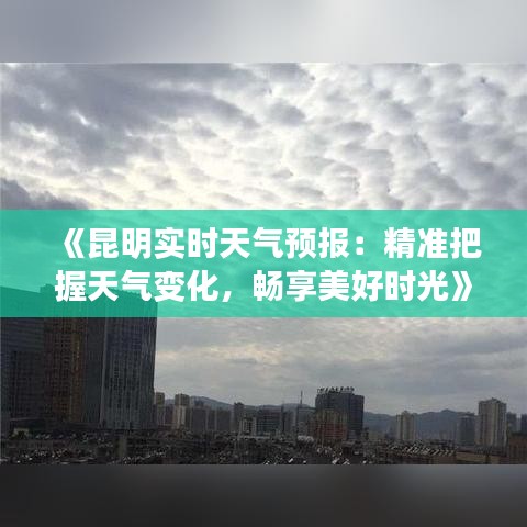 《昆明实时天气预报：精准把握天气变化，畅享美好时光》