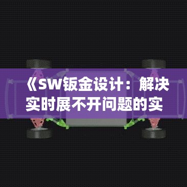 《SW钣金设计：解决实时展不开问题的实用攻略》