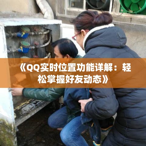 《QQ实时位置功能详解：轻松掌握好友动态》