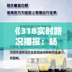 《318实时路况播报：畅行无忧，安全出行指南》