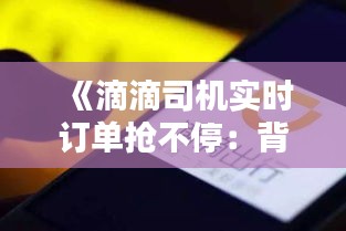 《滴滴司机实时订单抢不停：背后的挑战与机遇》