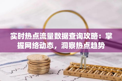 实时热点流量数据查询攻略：掌握网络动态，洞察热点趋势