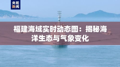 福建海域实时动态图：揭秘海洋生态与气象变化