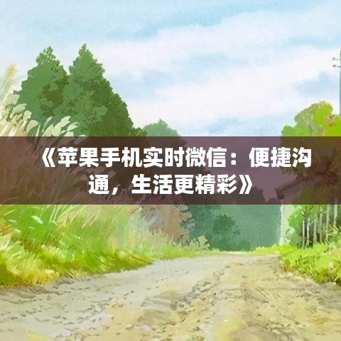 《苹果手机实时微信：便捷沟通，生活更精彩》