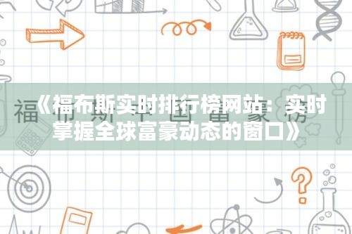 《福布斯实时排行榜网站：实时掌握全球富豪动态的窗口》