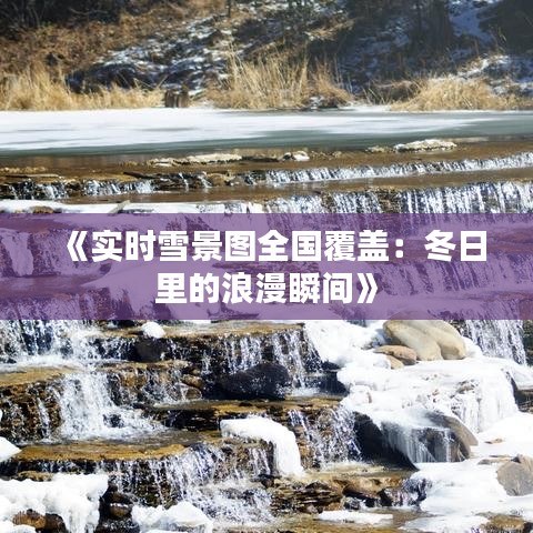 《实时雪景图全国覆盖：冬日里的浪漫瞬间》