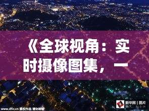 《全球视角：实时摄像图集，一览世界精彩瞬间》