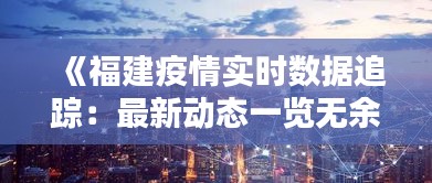 《福建疫情实时数据追踪：最新动态一览无余》