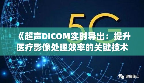 《超声DICOM实时导出：提升医疗影像处理效率的关键技术解析》