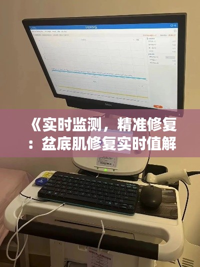 《实时监测，精准修复：盆底肌修复实时值解析》