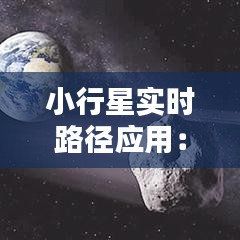 小行星实时路径应用：科技革新下的宇宙探索新篇章