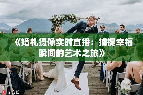 《婚礼摄像实时直播：捕捉幸福瞬间的艺术之旅》