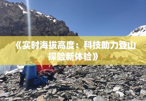 《实时海拔高度：科技助力登山探险新体验》